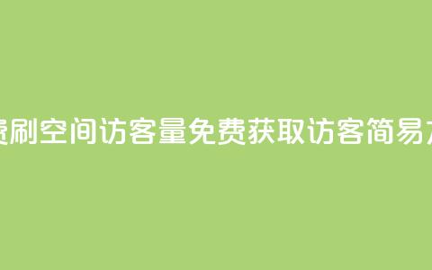 免费刷1000空间访客量(免费获取1000访客:简易方法) 第1张 免费刷1000空间访客量(免费获取1000访客:简易方法) 第1张