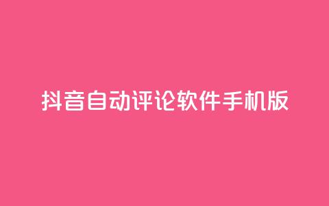 抖音自动评论软件手机版 - 抖音手机版自动评论软件分享，提升你的社交影响力~  第1张