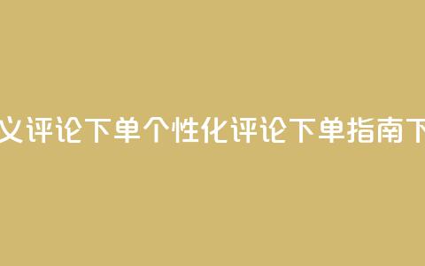 dy自定义评论下单 - DY个性化评论下单指南~ 第1张 dy自定义评论下单 - DY个性化评论下单指南~ 第1张