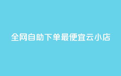 全网自助下单最便宜云小店 - 最经济的云小店自助下单平台，让你轻松购物~  第1张