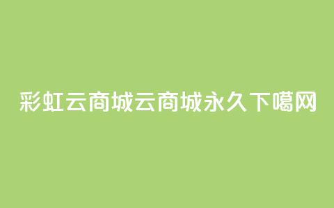 彩虹云商城 - qq云商城永久 第1张 彩虹云商城 - qq云商城永久 第1张