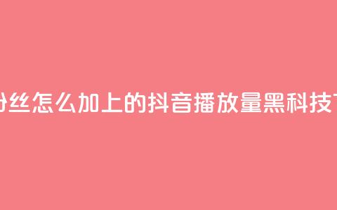 抖音粉丝怎么加上的 - 抖音播放量黑科技app 第1张 抖音粉丝怎么加上的 - 抖音播放量黑科技app 第1张