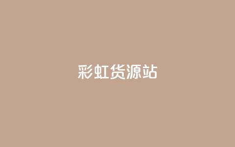 彩虹货源站 - 全新彩虹货源平台打造便捷采购体验~  第1张