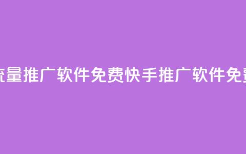 快手流量推广软件免费(快手推广软件免费使用)  第1张