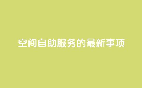 QQ空间自助服务的最新事项 第1张 QQ空间自助服务的最新事项 第1张
