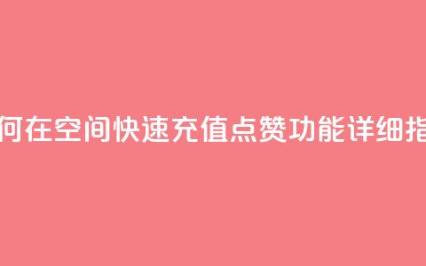 如何在QQ空间快速充值点赞功能详细指南 第1张 如何在QQ空间快速充值点赞功能详细指南 第1张