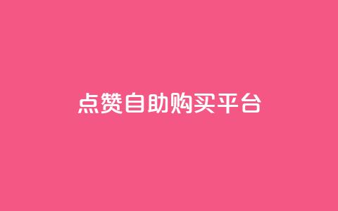 点赞自助购买平台 - 自助购物平台赢得广泛赞誉~ 第1张 点赞自助购买平台 - 自助购物平台赢得广泛赞誉~ 第1张