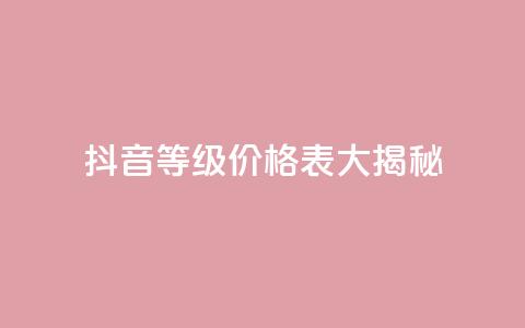 抖音等级价格表大揭秘 1-60级全新解析  第1张
