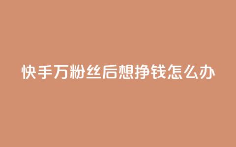 快手1万粉丝后想挣钱怎么办 - 如何在快手1W粉丝后实现赚钱?! 第1张 快手1万粉丝后想挣钱怎么办 - 如何在快手1W粉丝后实现赚钱?! 第1张