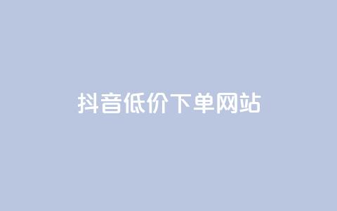 抖音低价下单网站 - 抖音优惠购物平台，超值低价下单，尽享优惠价！~  第1张