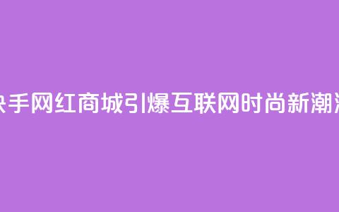 快手网红商城:引爆互联网时尚新潮流 第1张 快手网红商城:引爆互联网时尚新潮流 第1张