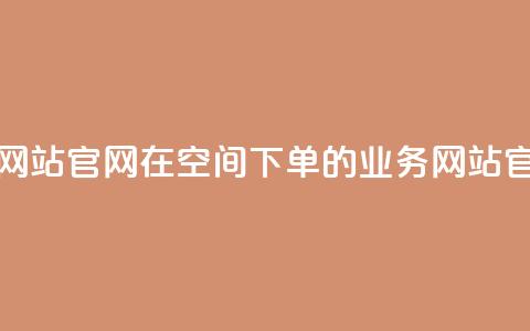 qq空间下单业务网站官网 → 在QQ空间下单的业务网站官方网站 第1张 qq空间下单业务网站官网 → 在QQ空间下单的业务网站官方网站 第1张