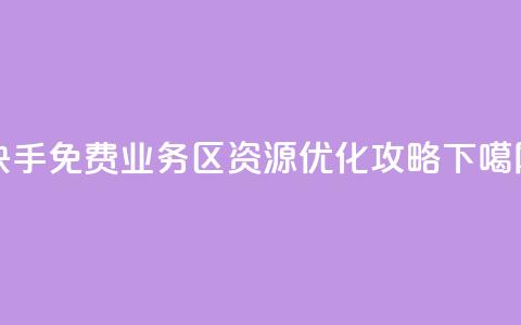 快手免费业务区资源优化攻略 第1张 快手免费业务区资源优化攻略 第1张