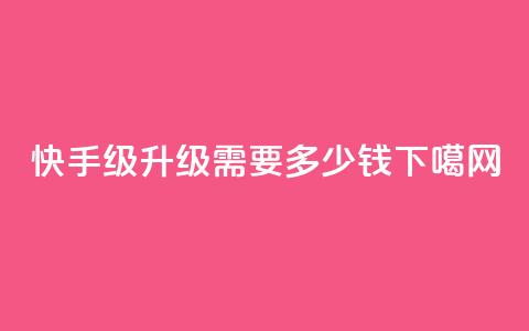 快手1-45级升级需要多少钱? 第1张 快手1-45级升级需要多少钱? 第1张