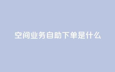 qq空间业务自助下单是什么,快手浏览怎么才能不让别人看 - QQ资料卡点赞链接 抖音怎么买东西 第1张 qq空间业务自助下单是什么,快手浏览怎么才能不让别人看 - QQ资料卡点赞链接 抖音怎么买东西 第1张