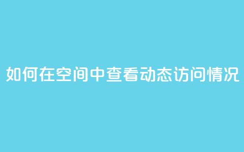 如何在QQ空间中查看动态访问情况 第1张 如何在QQ空间中查看动态访问情况 第1张