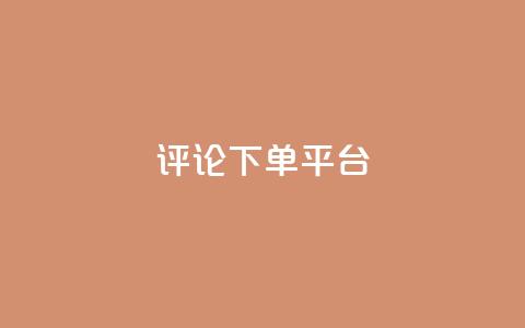 评论下单平台 - 便捷高效的下单平台，让您轻松享受购物乐趣~  第1张