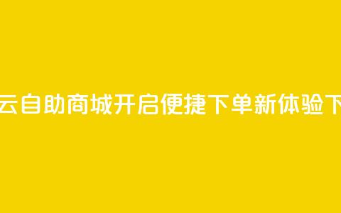 彩虹云自助商城开启便捷下单新体验  第1张