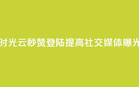 时光云秒赞登陆，提高社交媒体曝光！  第1张