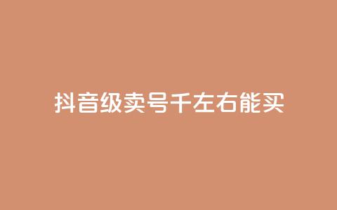 抖音50级卖号5千左右能买 - 抖音账号50级售卖价格约为5000元，快来看看~  第1张