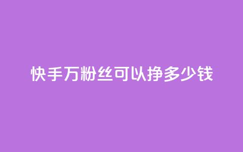 快手11万粉丝可以挣多少钱 - 如何利用11万粉丝在快手赚取收益! 第1张 快手11万粉丝可以挣多少钱 - 如何利用11万粉丝在快手赚取收益! 第1张