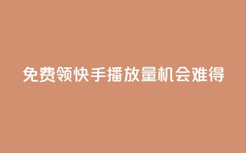 免费领5000快手播放量，机会难得！  第1张