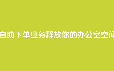 自助下单业务:释放你的办公室空间 第1张 自助下单业务:释放你的办公室空间 第1张