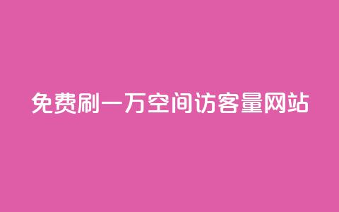 免费刷一万qq空间访客量网站 - QQ空间免费提升访客量	，最高额外获得1万真实流量~  第1张