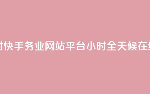 快手务业网站平台24小时 - 快手务业网站平台24小时——全天候在线，助你行业发展~  第1张