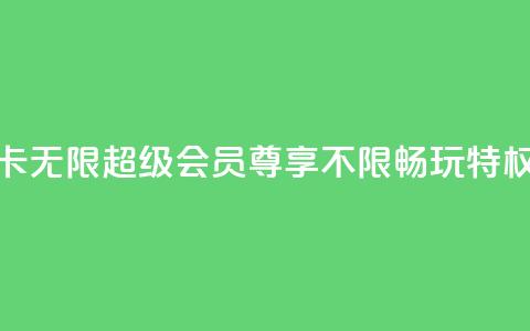 QQ卡无限超级会员:尊享不限畅玩特权 第1张 QQ卡无限超级会员:尊享不限畅玩特权 第1张
