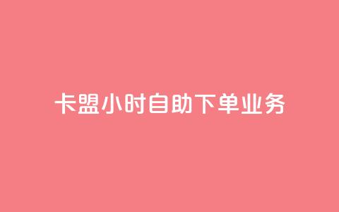卡盟24小时自助下单业务 - 24小时自助下单卡盟服务优势。  第1张