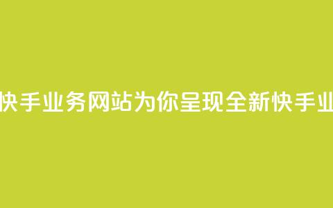 快手业务网站 - 快手业务网站-为你呈现全新快手业务平台~ 第1张 快手业务网站 - 快手业务网站-为你呈现全新快手业务平台~ 第1张