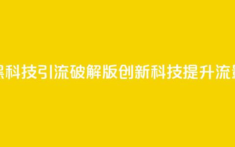 黑科技引流破解版(创新科技提升流量)  第1张
