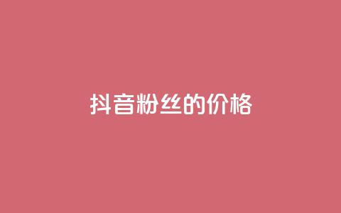 抖音粉丝的价格 - 抖音粉丝如何定价~ 第1张 抖音粉丝的价格 - 抖音粉丝如何定价~ 第1张