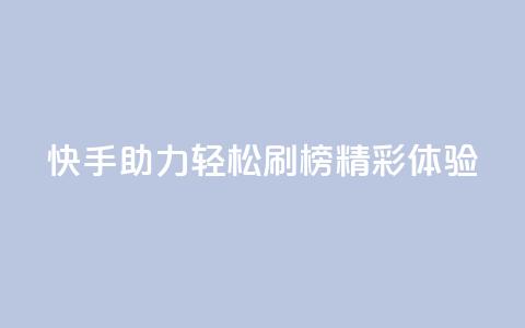 快手助力轻松刷榜精彩体验 第1张 快手助力轻松刷榜精彩体验 第1张