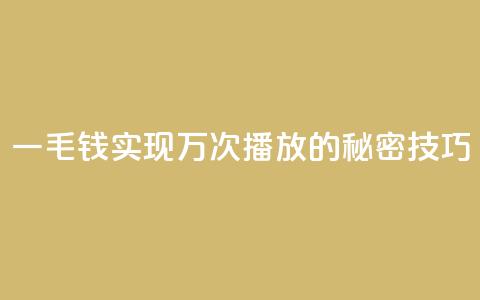 一毛钱实现万次播放的秘密技巧  第1张
