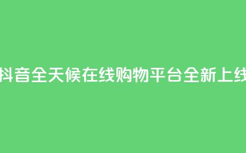 抖音全天候在线购物平台全新上线  第1张