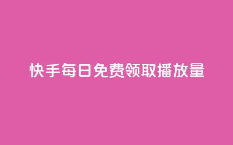 快手每日免费领取播放量 - 快手每日免费赠送播放量，限时领取!  第1张