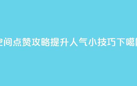 QQ空间点赞攻略:提升人气小技巧 第1张 QQ空间点赞攻略:提升人气小技巧 第1张
