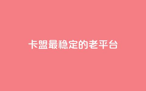 卡盟最稳定的老平台 - 卡盟老平台最可靠选择~ 第1张 卡盟最稳定的老平台 - 卡盟老平台最可靠选择~ 第1张