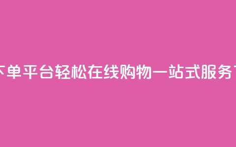 QQ自助下单平台：轻松在线购物	，一站式服务  第1张