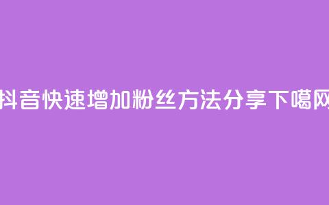 抖音快速增加粉丝方法分享 第1张 抖音快速增加粉丝方法分享 第1张
