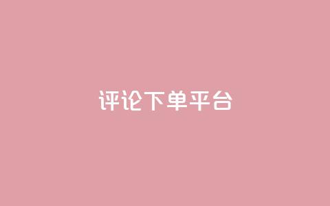 评论下单平台 - 优化下单平台的评论功能提升用户体验! 第1张 评论下单平台 - 优化下单平台的评论功能提升用户体验! 第1张