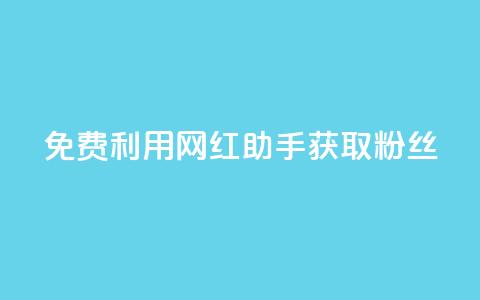免费利用网红助手获取粉丝 - 最新教程 第1张 免费利用网红助手获取粉丝 - 最新教程 第1张