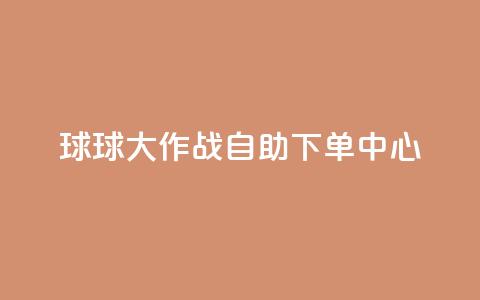 球球大作战自助下单中心,自助下单在线云商城 - 拼多多砍一刀助力平台网站 下载拼多多红包版  第1张