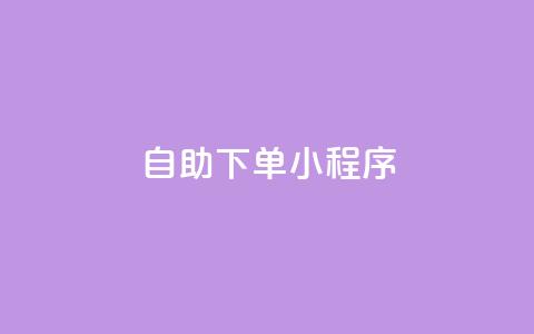 自助下单小程序 - 智能自助下单小程序助力便捷购物体验~  第1张