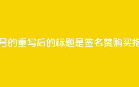 不包含符号的重写后的标题是“qq签名赞购买指南”  第1张