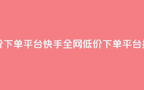 快手全网最低价下单平台 - 快手全网低价下单平台排名最低!  第1张
