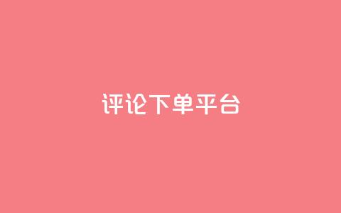 评论下单平台 - 优化下单平台的评论功能提升用户体验! 第1张 评论下单平台 - 优化下单平台的评论功能提升用户体验! 第1张
