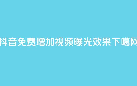 抖音免费增加视频曝光效果 第1张 抖音免费增加视频曝光效果 第1张